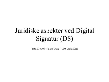 Juridiske aspekter ved Digital Signatur (DS) dato 030303 - Lars Buur –