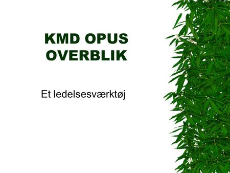 KMD OPUS OVERBLIK Et ledelsesværktøj. Forhistorie  Opstart med KMD i 2005  Ledelsesværktøj  Fokus på personaleområdet  Ønske om bedre beslutningsgrundlag.