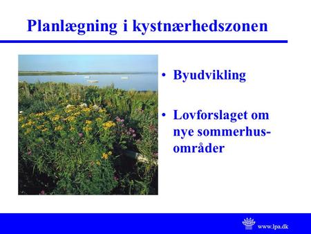 Www.lpa.dk Planlægning i kystnærhedszonen Byudvikling Lovforslaget om nye sommerhus- områder.