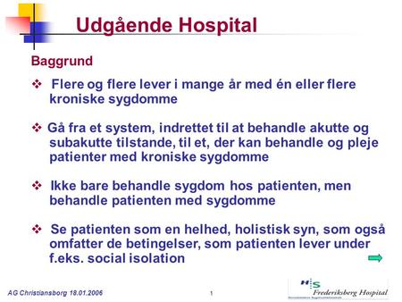 AG Christiansborg 18.01.2006 1  Flere og flere lever i mange år med én eller flere kroniske sygdomme  Gå fra et system, indrettet til at behandle akutte.