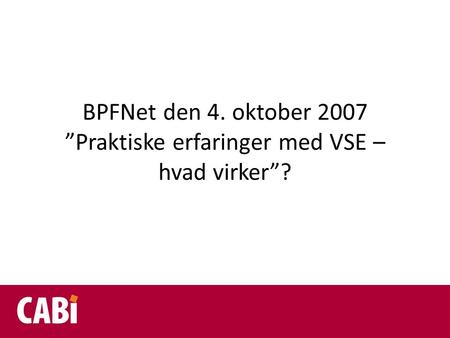 BPFNet den 4. oktober 2007 ”Praktiske erfaringer med VSE – hvad virker”?