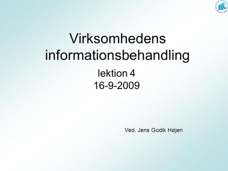 Virksomhedens informationsbehandling lektion 4 16-9-2009 Ved. Jens Godik Højen.