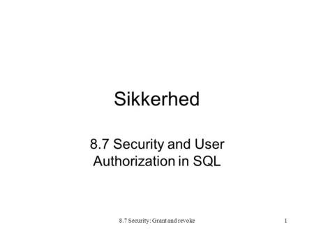 8.7 Security: Grant and revoke1 Sikkerhed 8.7 Security and User Authorization in SQL.
