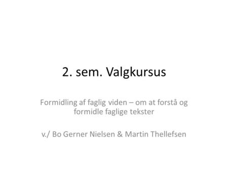 2. sem. Valgkursus Formidling af faglig viden – om at forstå og formidle faglige tekster v./ Bo Gerner Nielsen & Martin Thellefsen.