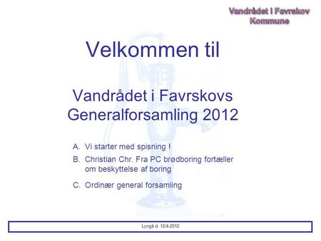 Velkommen til Vandrådet i Favrskovs Generalforsamling 2012 Lyngå d. 12/4-2012 A.Vi starter med spisning ! B.Christian Chr. Fra PC brødboring fortæller.