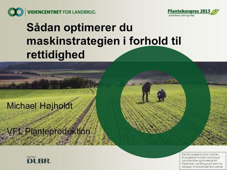 Michael Højholdt VFL Planteproduktion Sådan optimerer du maskinstrategien i forhold til rettidighed Den Europæiske Union ved Den Europæiske Fond for Udvikling.