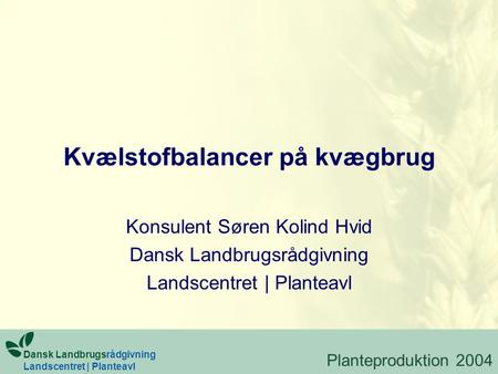 Kvælstofbalancer på kvægbrug Konsulent Søren Kolind Hvid Dansk Landbrugsrådgivning Landscentret | Planteavl Planteproduktion 2004 Dansk Landbrugsrådgivning.