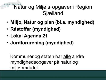 Natur og Miljø’s opgaver i Region Sjælland Miljø, Natur og plan (bl.a. myndighed) Råstoffer (myndighed) Lokal Agenda 21 Jordforurening (myndighed) Kommuner.