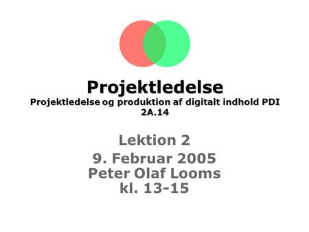 Projektledelse Projektledelse og produktion af digitalt indhold PDI 2A.14 Lektion 2 9. Februar 2005 Peter Olaf Looms kl. 13-15.