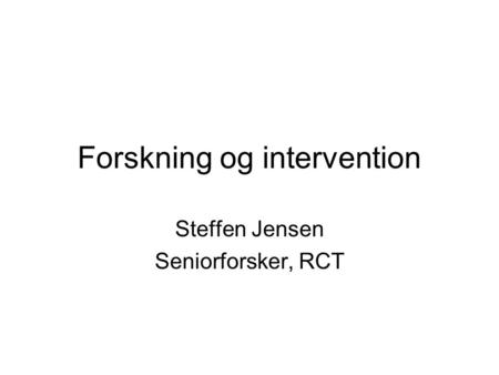 Forskning og intervention Steffen Jensen Seniorforsker, RCT.