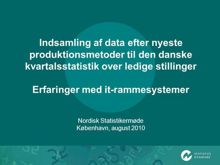Indsamling af data efter nyeste produktionsmetoder til den danske kvartalsstatistik over ledige stillinger Erfaringer med it-rammesystemer Nordisk Statistikermøde.