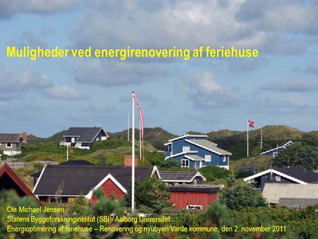Muligheder ved energirenovering af feriehuse Ole Michael Jensen Statens Byggeforskninginstitut (SBI)/ Aalborg Universitet Energioptimering af feriehuse.