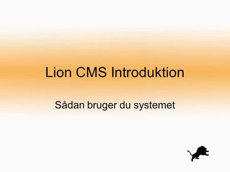Lion CMS Introduktion Sådan bruger du systemet. Trin 1 Tryk på login knappen Skriv dit brugernavn Skriv dit password Tryk på OK (Login) knappen Du er.