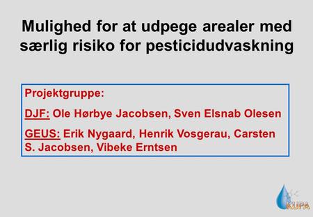 Mulighed for at udpege arealer med særlig risiko for pesticidudvaskning Projektgruppe: DJF: Ole Hørbye Jacobsen, Sven Elsnab Olesen GEUS: Erik Nygaard,