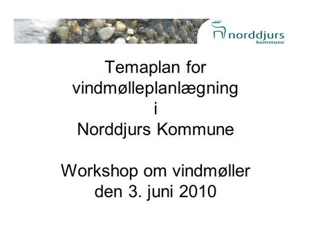 Temaplan for vindmølleplanlægning i Norddjurs Kommune Workshop om vindmøller den 3. juni 2010.
