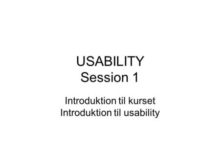 USABILITY Session 1 Introduktion til kurset Introduktion til usability.