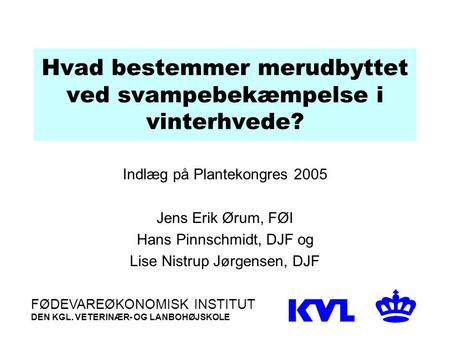Hvad bestemmer merudbyttet ved svampebekæmpelse i vinterhvede? Indlæg på Plantekongres 2005 Jens Erik Ørum, FØI Hans Pinnschmidt, DJF og Lise Nistrup Jørgensen,