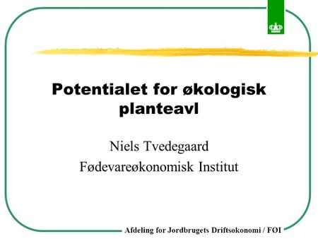 Afdeling for Jordbrugets Driftsøkonomi / FØI Potentialet for økologisk planteavl Niels Tvedegaard Fødevareøkonomisk Institut.
