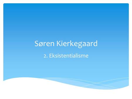 Søren Kierkegaard 2. Eksistentialisme.