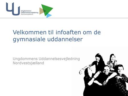 Velkommen til infoaften om de gymnasiale uddannelser Ungdommens Uddannelsesvejledning Nordvestsjælland.