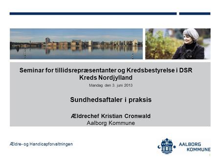 Ældre- og Handicapforvaltningen Seminar for tillidsrepræsentanter og Kredsbestyrelse i DSR Kreds Nordjylland Mandag den 3. juni 2013 Sundhedsaftaler i.