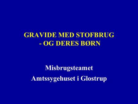 GRAVIDE MED STOFBRUG - OG DERES BØRN Misbrugsteamet Amtssygehuset i Glostrup.