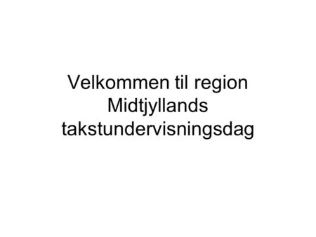 Velkommen til region Midtjyllands takstundervisningsdag.
