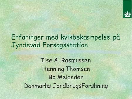 Erfaringer med kvikbekæmpelse på Jyndevad Forsøgsstation Ilse A. Rasmussen Henning Thomsen Bo Melander Danmarks JordbrugsForskning.