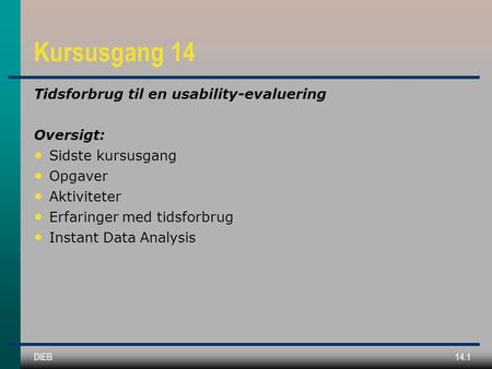 DIEB14.1 Kursusgang 14 Tidsforbrug til en usability-evaluering Oversigt: Sidste kursusgang Opgaver Aktiviteter Erfaringer med tidsforbrug Instant Data.