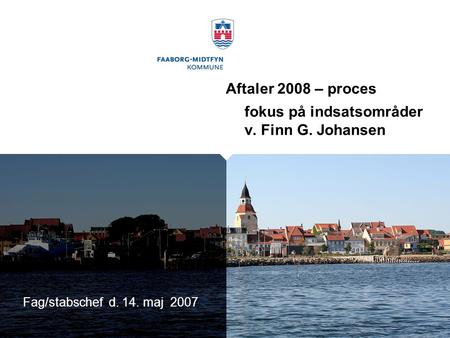 Aftaler 2008 – proces fokus på indsatsområder v. Finn G. Johansen Fag/stabschef d. 14. maj 2007.