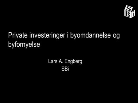Private investeringer i byomdannelse og byfornyelse Lars A. Engberg SBi.