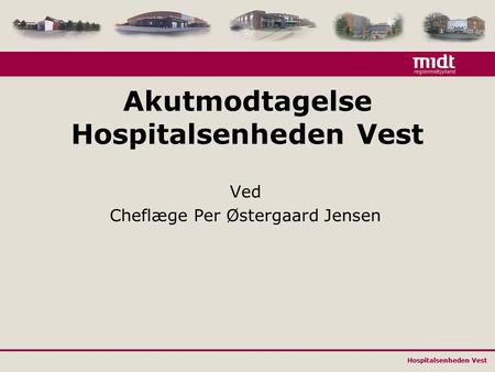 Hospitalsenheden Vest Akutmodtagelse Hospitalsenheden Vest Ved Cheflæge Per Østergaard Jensen Hospitalsenheden Vest.