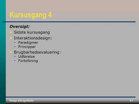 Design af brugerflader4.1 Kursusgang 4 Oversigt: Sidste kursusgang Interaktionsdesign: ­ Paradigmer ­ Principper Brugbarhedsevaluering: ­ Udførelse ­ Fortolkning.