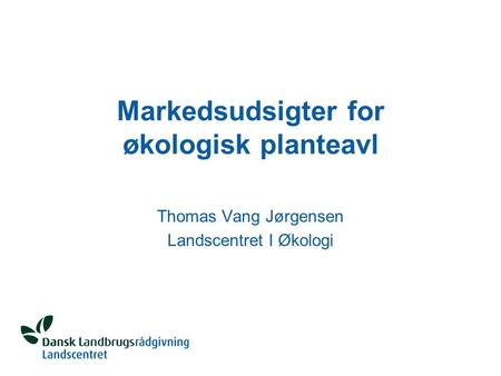 Markedsudsigter for økologisk planteavl Thomas Vang Jørgensen Landscentret I Økologi.