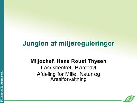 Junglen af miljøreguleringer Miljøchef, Hans Roust Thysen Landscentret, Planteavl Afdeling for Miljø, Natur og Arealforvaltning.