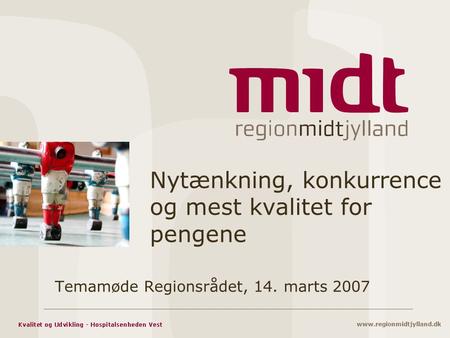 Www.regionmidtjylland.dk Nytænkning, konkurrence og mest kvalitet for pengene Temamøde Regionsrådet, 14. marts 2007.