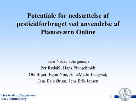 DJF, Flakkebjerg Lise Nistrup Jørgensen 1 Potentiale for nedsættelse af pesticidforbruget ved anvendelse af Planteværn Online Lise Nistrup Jørgensen Per.