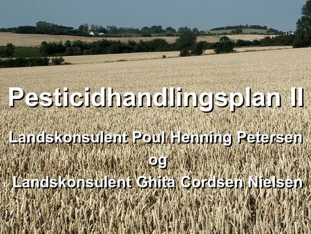 Pesticidhandlingsplan II Landskonsulent Poul Henning Petersen og Landskonsulent Ghita Cordsen Nielsen Landskonsulent Poul Henning Petersen og Landskonsulent.