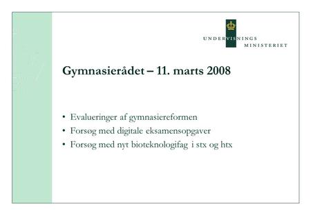 Gymnasierådet – 11. marts 2008 Evalueringer af gymnasiereformen Forsøg med digitale eksamensopgaver Forsøg med nyt bioteknologifag i stx og htx.
