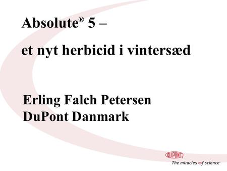 Absolute ® 5 – et nyt herbicid i vintersæd Erling Falch Petersen DuPont Danmark.