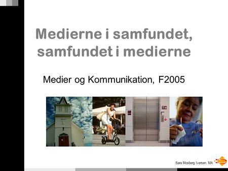 Sara Mosberg Iversen, MA Medierne i samfundet, samfundet i medierne Medier og Kommunikation, F2005.
