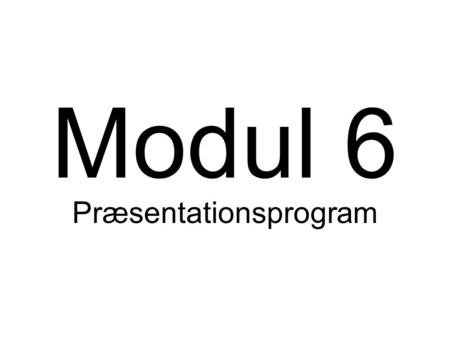Modul 6 Præsentationsprogram. Mål Formålet med dette modul er at teste kandidatens færdigheder i at oprette en præsentation med et standardpræsentationsværktøj.