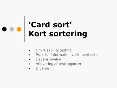 ’Card sort’ Kort sortering  Om ’Usability testing’  Praktisk information vedr. øvelserne  Dagens øvelse  Aflevering af testrapporter  Diverse.