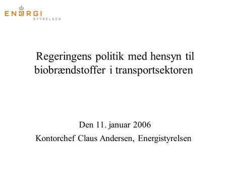 Regeringens politik med hensyn til biobrændstoffer i transportsektoren Den 11. januar 2006 Kontorchef Claus Andersen, Energistyrelsen.