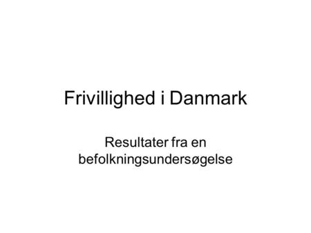 Frivillighed i Danmark Resultater fra en befolkningsundersøgelse.