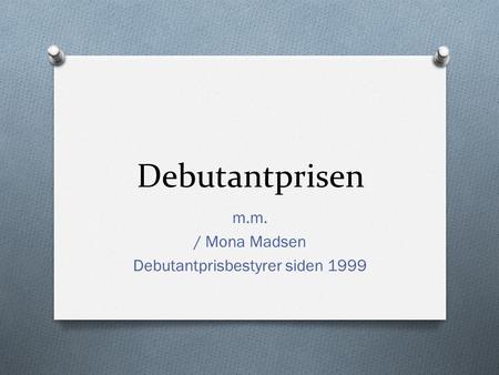 Debutantprisen m.m. / Mona Madsen Debutantprisbestyrer siden 1999.
