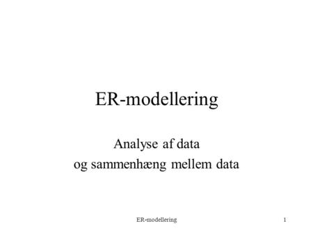 ER-modellering1 Analyse af data og sammenhæng mellem data.