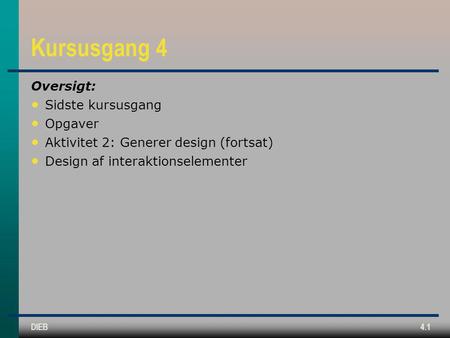 DIEB4.1 Kursusgang 4 Oversigt: Sidste kursusgang Opgaver Aktivitet 2: Generer design (fortsat) Design af interaktionselementer.