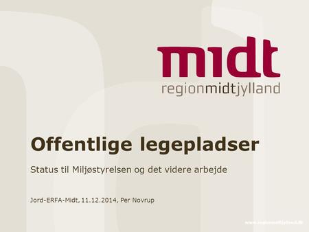 Www.regionmidtjylland.dk Offentlige legepladser Status til Miljøstyrelsen og det videre arbejde Jord-ERFA-Midt, 11.12.2014, Per Novrup.