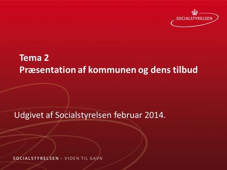 Tema 2 Præsentation af kommunen og dens tilbud Udgivet af Socialstyrelsen februar 2014.